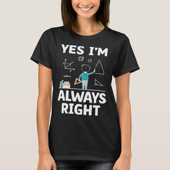 Yes I m Always Right Math Mathematician Math Teach T-Shirt (Front)