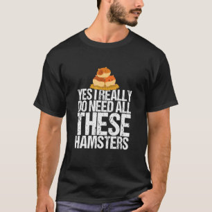 Yes I Need All These Hamsters  Hamster T-Shirt