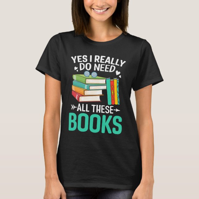 Yes I Need Books Reading Bookworm Reader T-Shirt (Front)