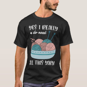 Yes I really do need all of this yarn T-Shirt