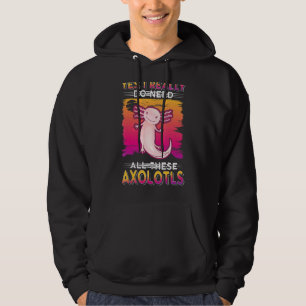 Yes I Really Do Need All These Axolotls Hoodie