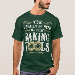 Yes, I really do need all these baking tools  T-Shirt