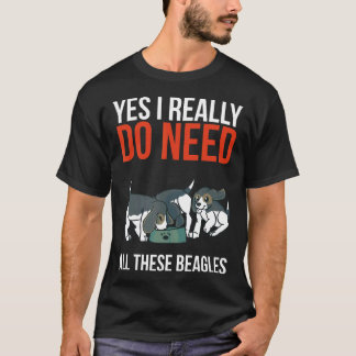 Yes I Really Do Need All These Beagles  Beagle Dog T-Shirt
