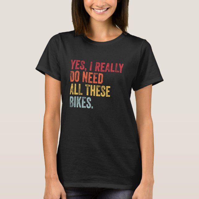 Yes I Really Do Need All These Bikes Funny Biker V T-Shirt (Front)