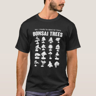 Yes I Really Do Need All These Bonsai Trees Bonsai T-Shirt