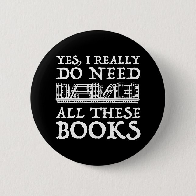 Yes, I Really Do Need All These Books 6 Cm Round Badge (Front)
