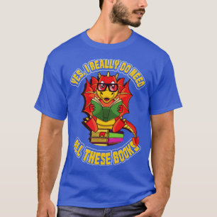 Yes I Really Do Need All These Books Book Dragon T-Shirt