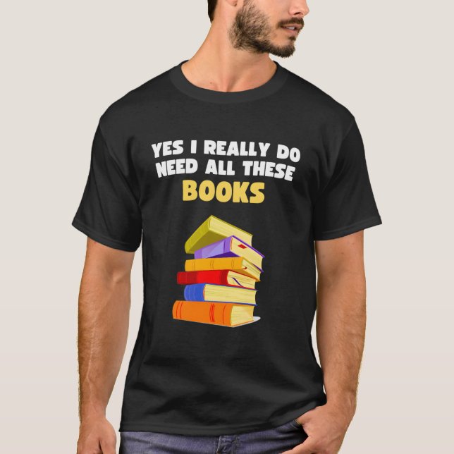 Yes I Really Do Need All These Books Book Reader T-Shirt (Front)