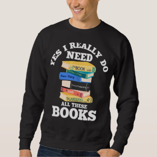 Yes I Really Do Need All These Books Book  Reading Sweatshirt
