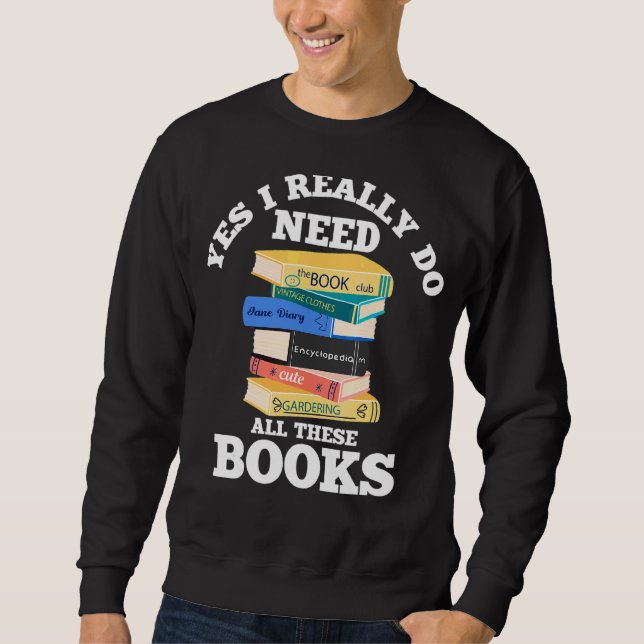Yes I Really Do Need All These Books Book  Reading Sweatshirt (Front)