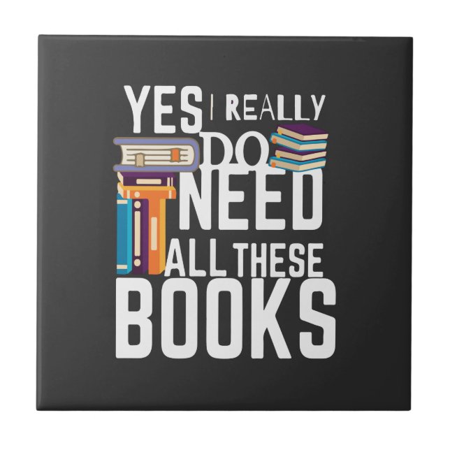 Yes I Really Do Need All These Books Ceramic Tile (Front)