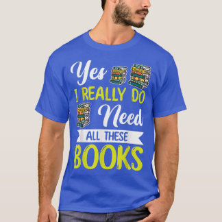 Yes I Really Do Need All These Books Lover Book Re T-Shirt