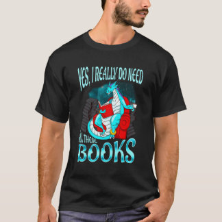 Yes I Really Do Need All These Books Reading Drago T-Shirt
