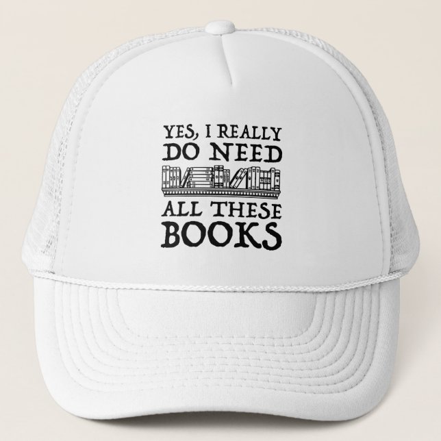 Yes, I Really Do Need All These Books Trucker Hat (Front)