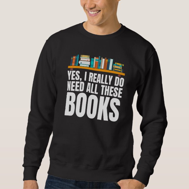 Yes I Really Do Need All These Books Unisex Nerds  Sweatshirt (Front)