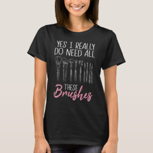 Yes I Really Do Need All These Brushes Makeup Arti T-Shirt