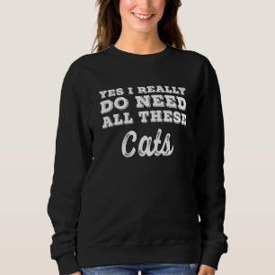 Yes I Really Do Need All These Cats Sweatshirt