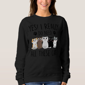 Yes I Really Do Need All These Cats Sweatshirt