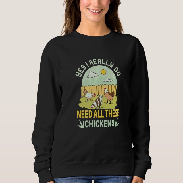 Yes I Really Do Need All These Chickens  Chicken F Sweatshirt (Front)