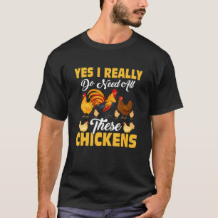 Yes I Really Do Need All These Chickens Farming Ro T-Shirt