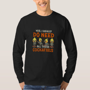 Yes I Really Do Need All These Cockatiels Cockatoo T-Shirt