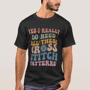 Yes I Really Do Need All These Cross Stitch Patter T-Shirt