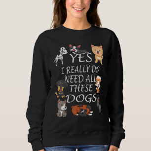Yes I really do need all these dogs Cute Dog Owne Sweatshirt