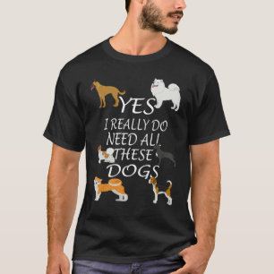 Yes I really do need all these dogs Cute Dog  Owne T-Shirt