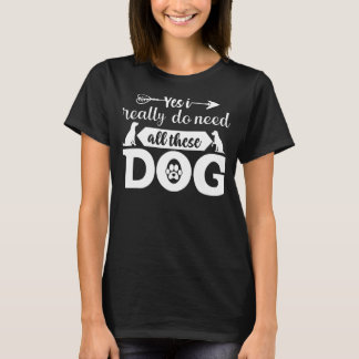 Yes I Really Do Need All These Dogs T-Shirt