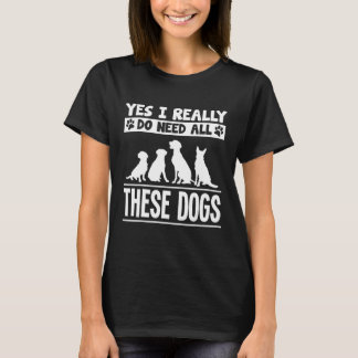Yes I Really Do Need All These Dogs T-Shirt Dog Fo