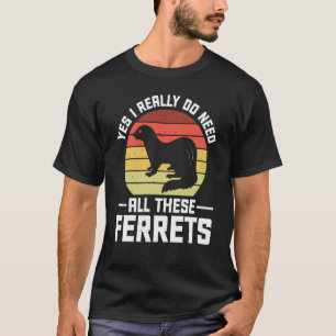 Yes i really do need all these Ferrets  owner T-Shirt
