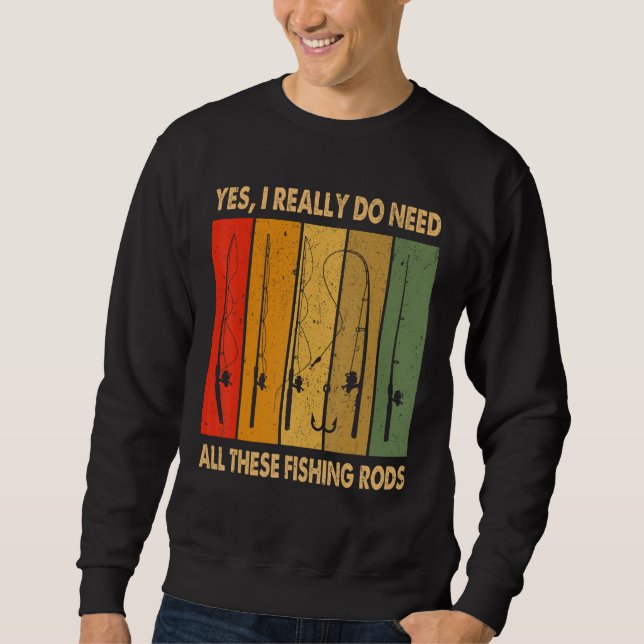 Yes I Really Do Need All These Fishing Rods 1 Sweatshirt (Front)