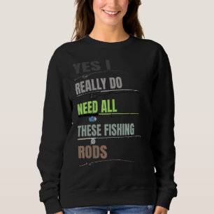 Yes I Really Do Need All These Fishing Rods Fishi Sweatshirt