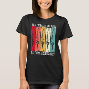 Yes I Really Do Need All These Fishing Rods Funny  T-Shirt