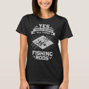 Yes I Really Do Need All These Fishing Rods T-Shirt