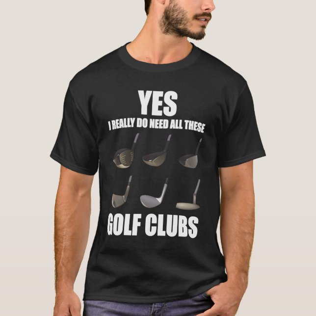 Yes I really do need all these Golf Clubs T-Shirt (Front)