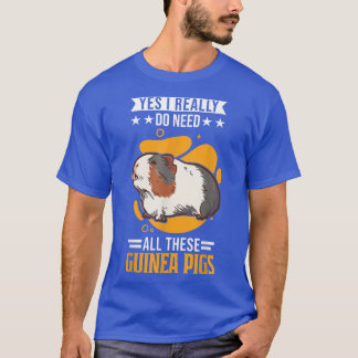 Yes I really do need all these Guinea Pigs  T-Shirt