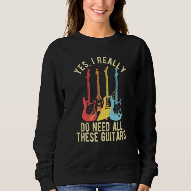 Yes I Really Do Need All These Guitars   Guitarist Sweatshirt (Front)