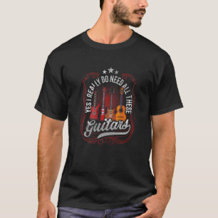 Yes I Really Do Need All These Guitars Musician In T-Shirt