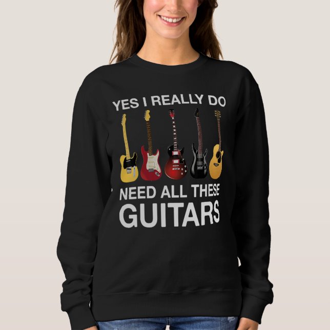 Yes I Really Do Need All These Guitars Sweatshirt (Front)