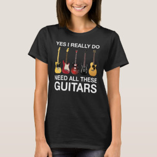 Yes I Really Do Need All These Guitars T-Shirt