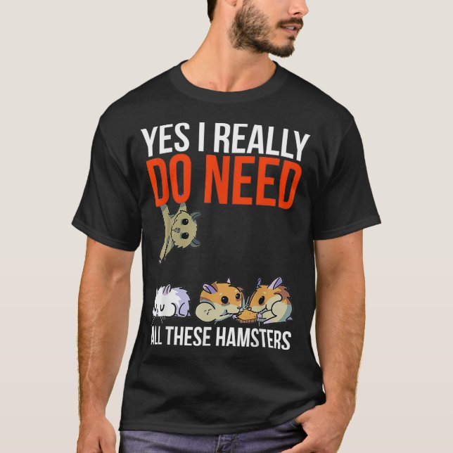Yes I Really Do Need All These Hamsters Funny T-Shirt (Front)