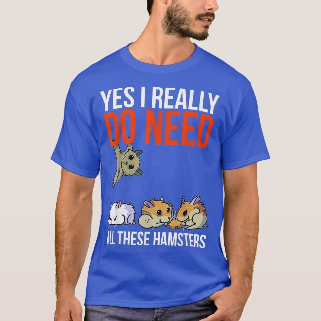 Yes I Really Do Need All These Hamsters Funny T-Shirt (Front)