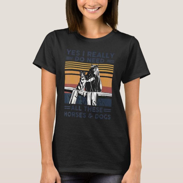 Yes I Really Do Need All These Horses And Dogs T-Shirt (Front)