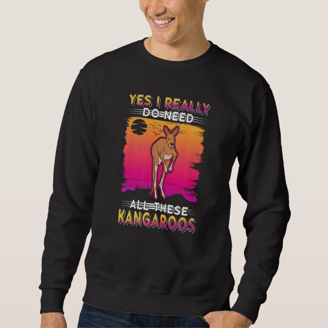 Yes I Really Do Need All These Kangaroos   Sweatshirt (Front)