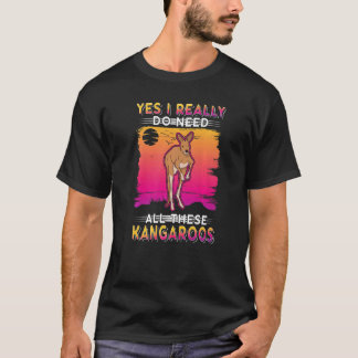 Yes I Really Do Need All These Kangaroos   T-Shirt
