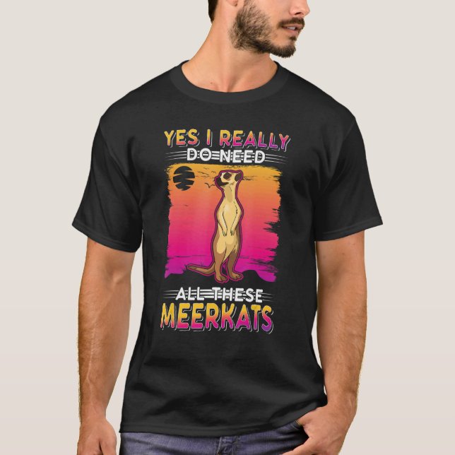Yes I Really Do Need All These Meerkats 1 T-Shirt (Front)