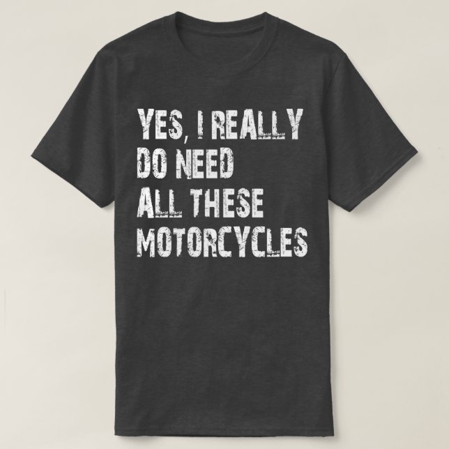 Yes I Really Do Need All These Motorcycles T-Shirt (Design Front)