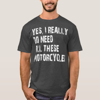 Yes I Really Do Need All These Motorcycles T-Shirt