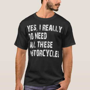 Yes I Really Do Need All These Motorcycles T-Shirt
